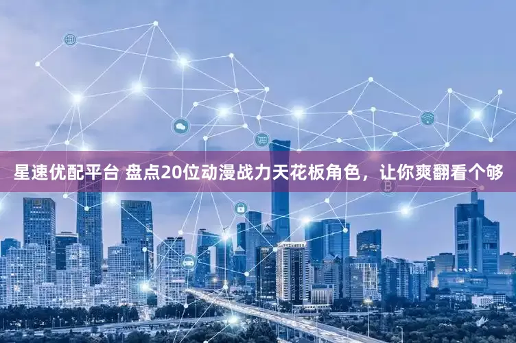星速优配平台 盘点20位动漫战力天花板角色，让你爽翻看个够
