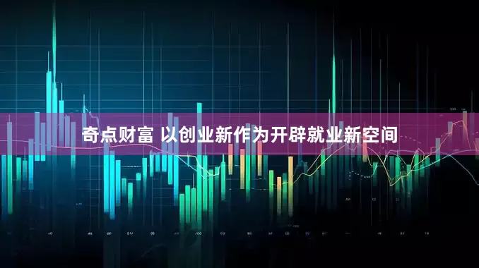 奇点财富 以创业新作为开辟就业新空间