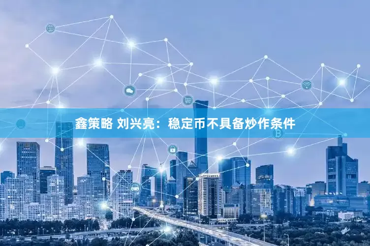 鑫策略 刘兴亮：稳定币不具备炒作条件