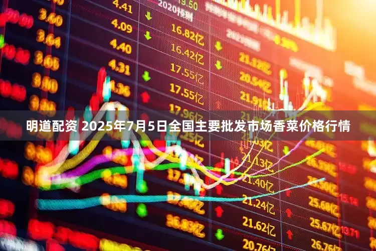 明道配资 2025年7月5日全国主要批发市场香菜价格行情
