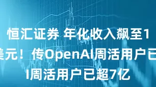 恒汇证券 年化收入飙至120亿美元！传OpenAI周活用户已超7亿