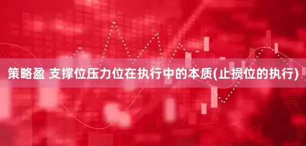 策略盈 支撑位压力位在执行中的本质(止损位的执行)