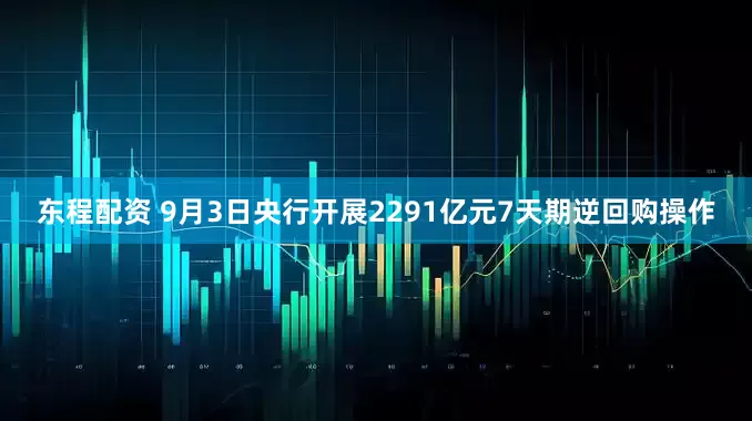 东程配资 9月3日央行开展2291亿元7天期逆回购操作