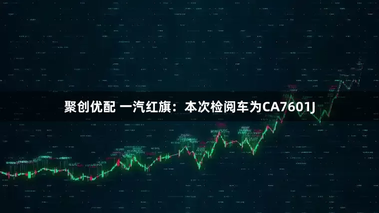 聚创优配 一汽红旗：本次检阅车为CA7601J