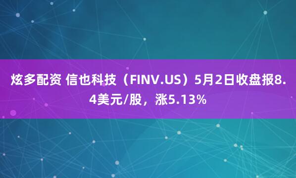 炫多配资 信也科技（FINV.US）5月2日收盘报8.4美元/股，涨5.13%