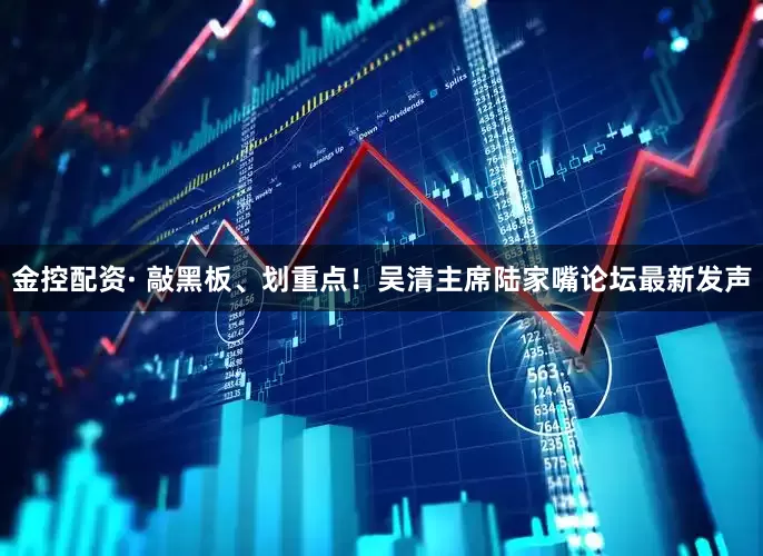 金控配资· 敲黑板、划重点！吴清主席陆家嘴论坛最新发声